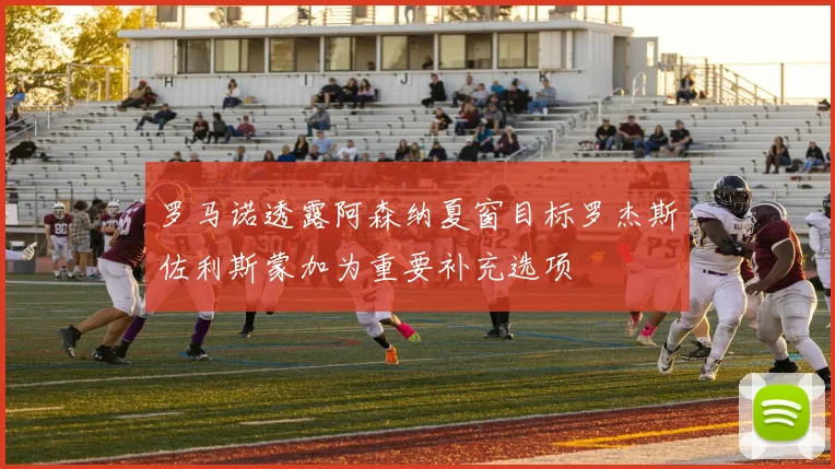 罗马诺透露阿森纳夏窗目标罗杰斯佐利斯蒙加为重要补充选项
