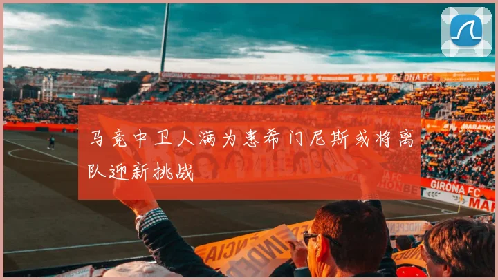 马竞中卫人满为患希门尼斯或将离队迎新挑战
