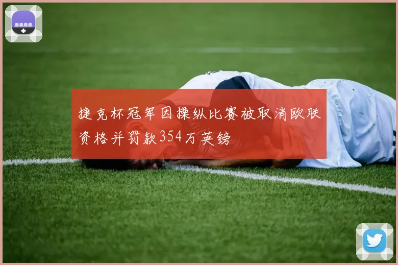 捷克杯冠军因操纵比赛被取消欧联资格并罚款354万英镑