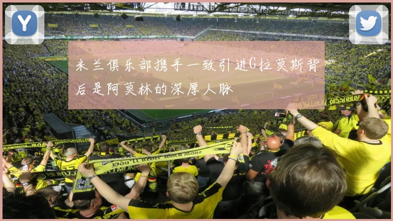 米兰俱乐部携手一致引进G拉莫斯背后是阿莫林的深厚人脉