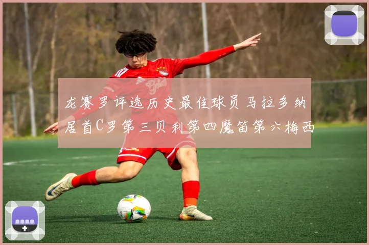 龙赛罗评选历史最佳球员马拉多纳居首C罗第三贝利第四魔笛第六梅西第七