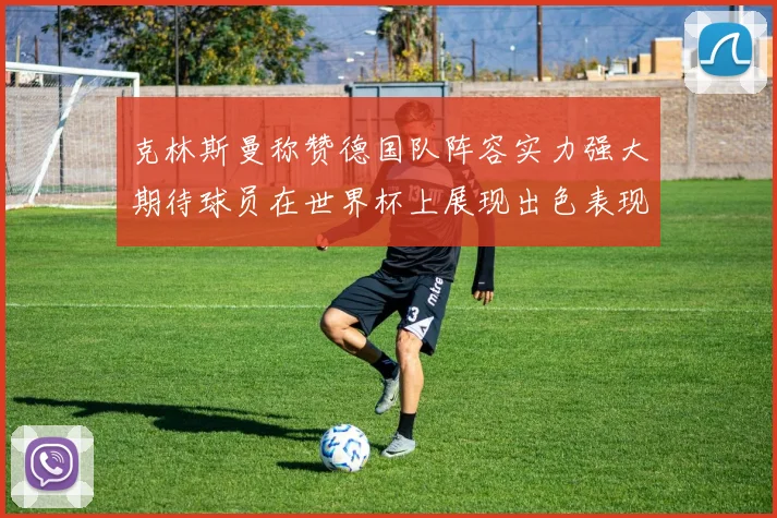 克林斯曼称赞德国队阵容实力强大期待球员在世界杯上展现出色表现