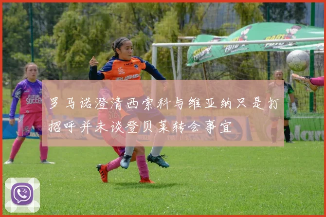 罗马诺澄清西索科与维亚纳只是打招呼并未谈登贝莱转会事宜