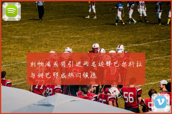 利物浦或将引进两名边锋巴尔科拉与姆巴耶成热门候选