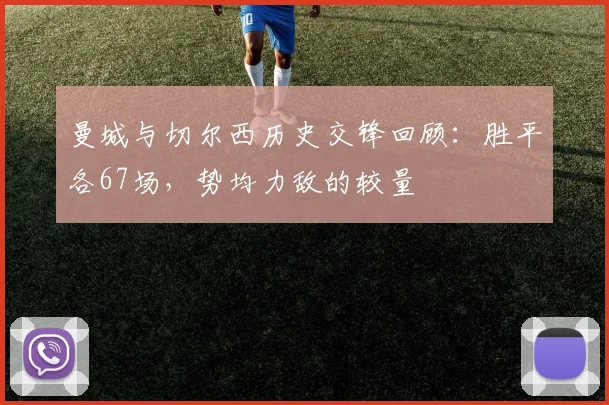 曼城与切尔西历史交锋回顾：胜平各67场，势均力敌的较量