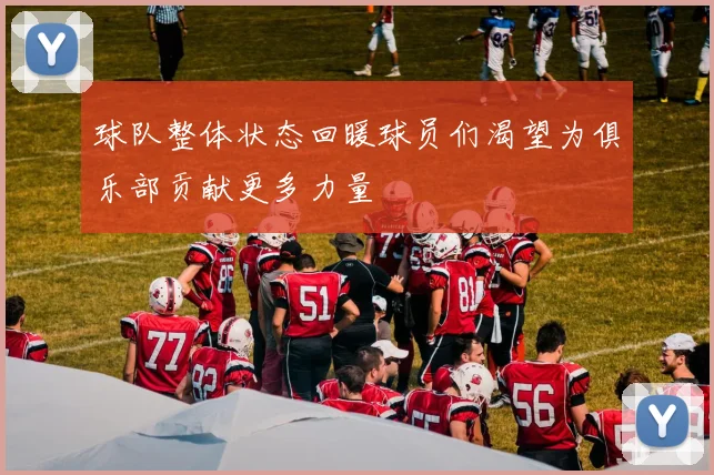 球队整体状态回暖球员们渴望为俱乐部贡献更多力量