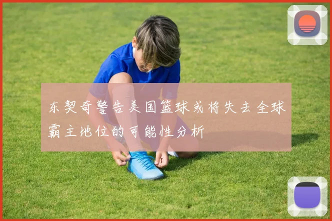 东契奇警告美国篮球或将失去全球霸主地位的可能性分析