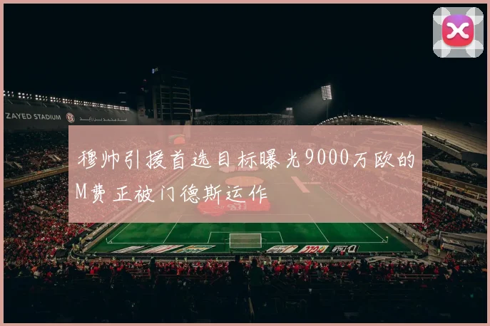 穆帅引援首选目标曝光9000万欧的M费正被门德斯运作