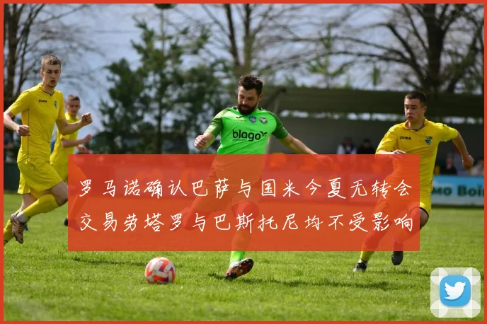 罗马诺确认巴萨与国米今夏无转会交易劳塔罗与巴斯托尼均不受影响