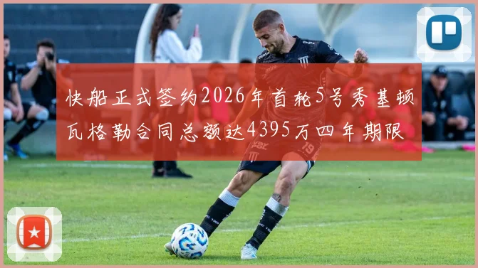 快船正式签约2026年首轮5号秀基顿瓦格勒合同总额达4395万四年期限