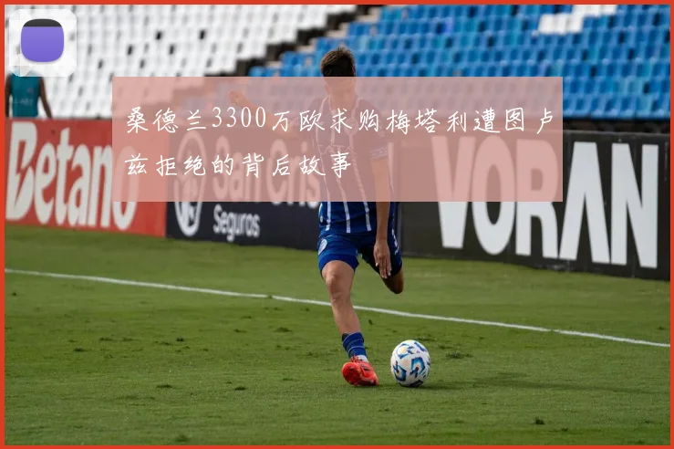 桑德兰3300万欧求购梅塔利遭图卢兹拒绝的背后故事